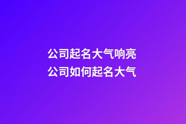 公司起名大气响亮 公司如何起名大气-第1张-公司起名-玄机派